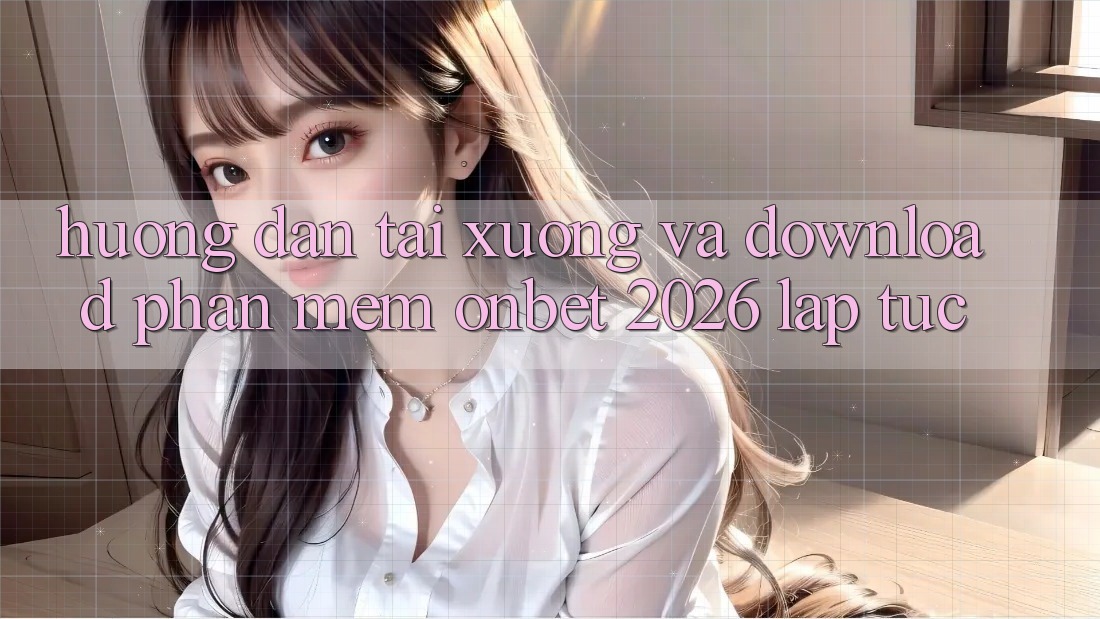 Hướng Dẫn Tải xuống Và Download Phần mềm Onbet 2026 Lập tức Hướng Dẫn Tải xuống Và Download Phần mềm Onbet 2026 Lập tức