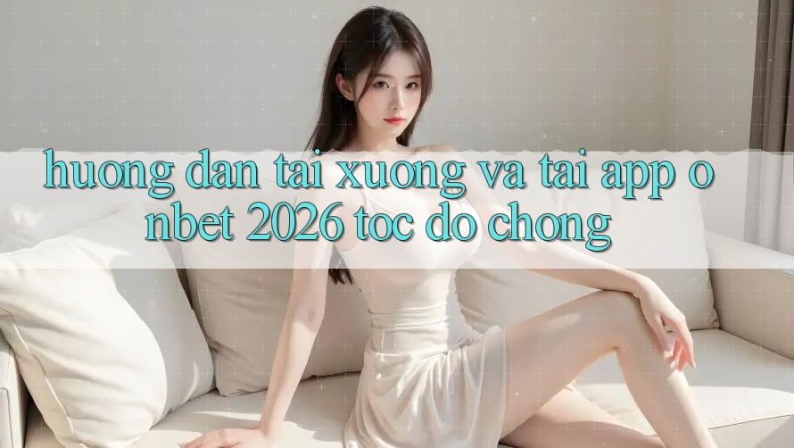 Hướng dẫn Tải xuống Và Tải App Onbet 2026 Tốc độ Chóng Hướng dẫn Tải xuống Và Tải App Onbet 2026 Tốc độ Chóng