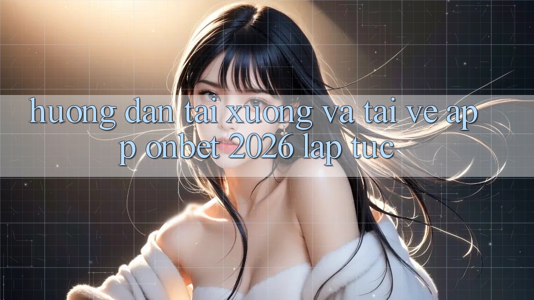 Hướng Dẫn Tải xuống Và Tải về App Onbet 2026 Lập tức Hướng Dẫn Tải xuống Và Tải về App Onbet 2026 Lập tức