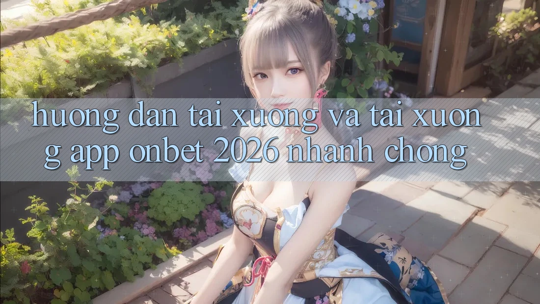 Hướng Dẫn Tải xuống Và Tải xuống App Onbet 2026 Nhanh Chóng Hướng Dẫn Tải xuống Và Tải xuống App Onbet 2026 Nhanh Chóng