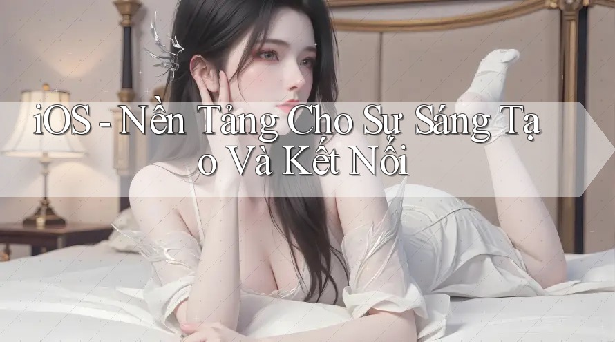 iOS - Nền Tảng Cho Sự Sáng Tạo Và Kết Nối iOS - Nền Tảng Cho Sự Sáng Tạo Và Kết Nối