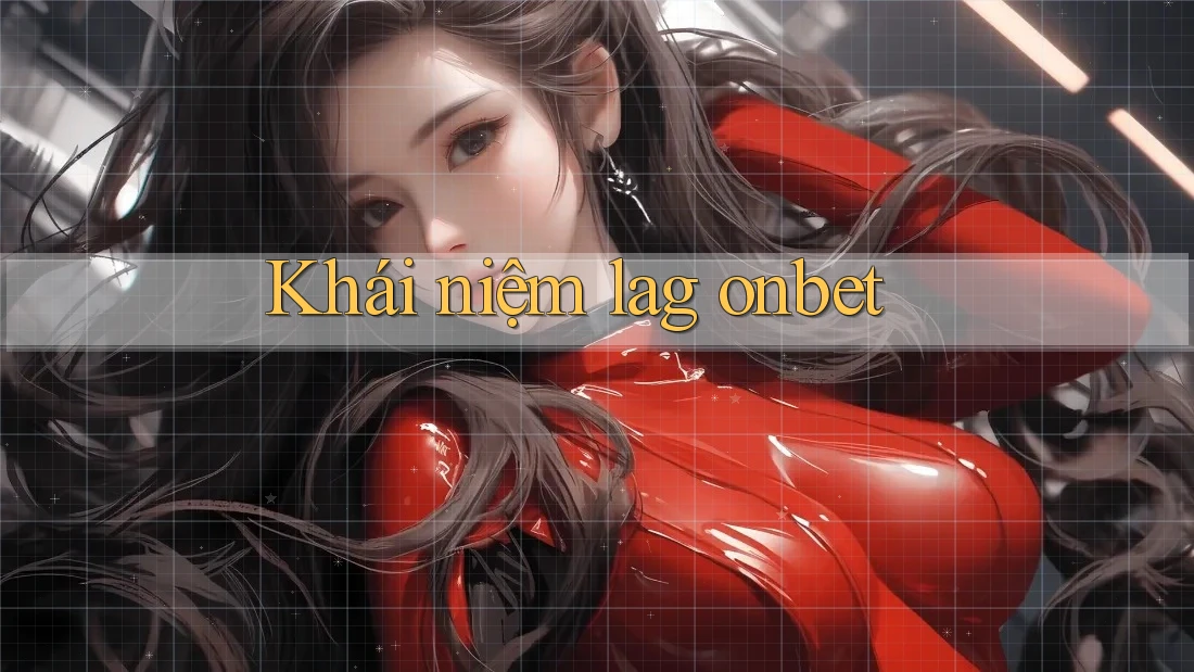 Khái niệm lag onbet Khái niệm lag onbet