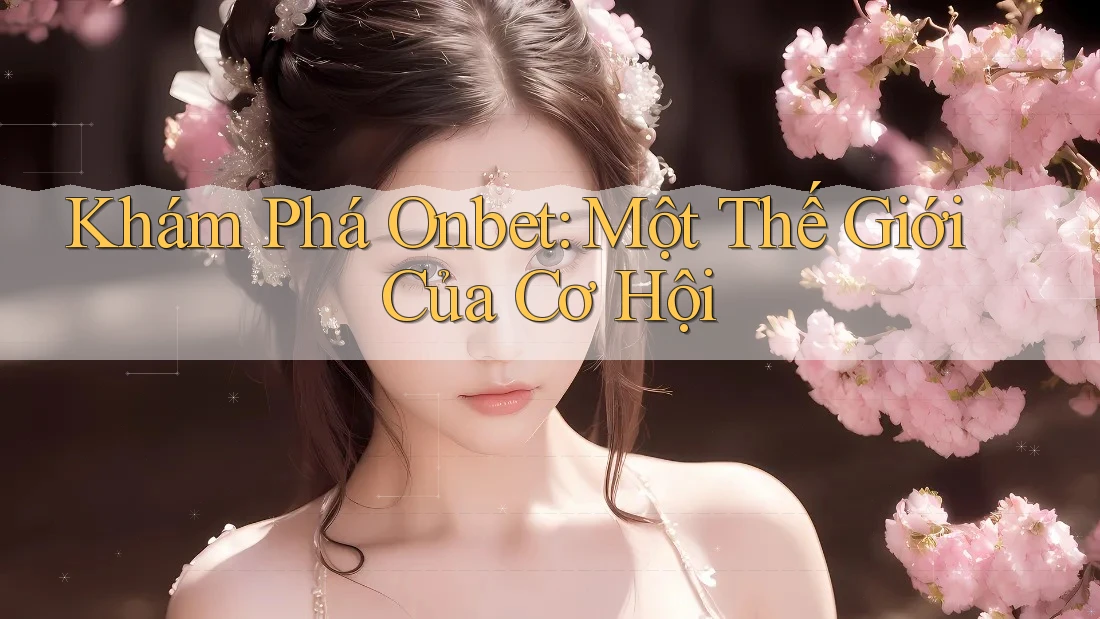 Khám Phá Onbet: Một Thế Giới Của Cơ Hội Khám Phá Onbet: Một Thế Giới Của Cơ Hội