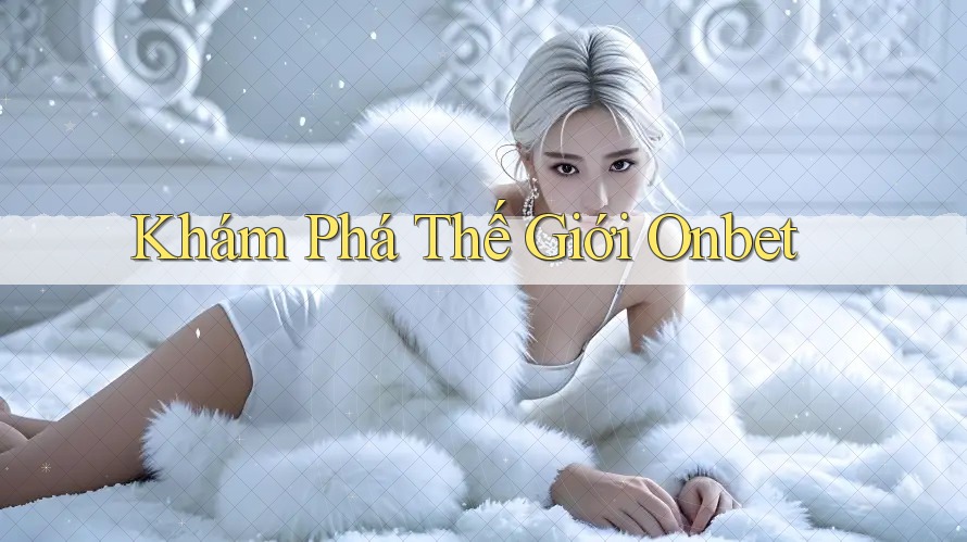 Khám Phá Thế Giới Onbet Khám Phá Thế Giới Onbet