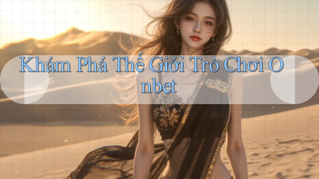 Khám Phá Thế Giới Trò Chơi Onbet Khám Phá Thế Giới Trò Chơi Onbet