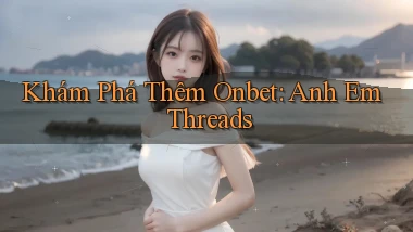 khám phá thêm onbet anh em threads
