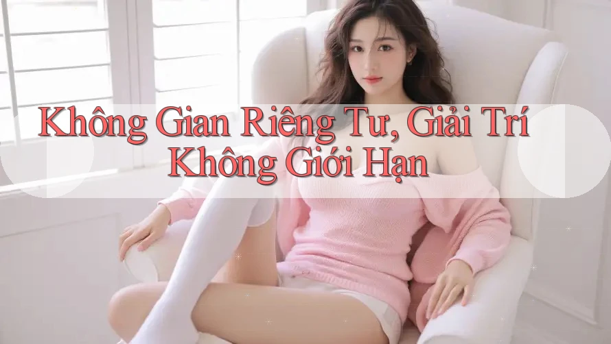 Không Gian Riêng Tư, Giải Trí Không Giới Hạn Không Gian Riêng Tư, Giải Trí Không Giới Hạn
