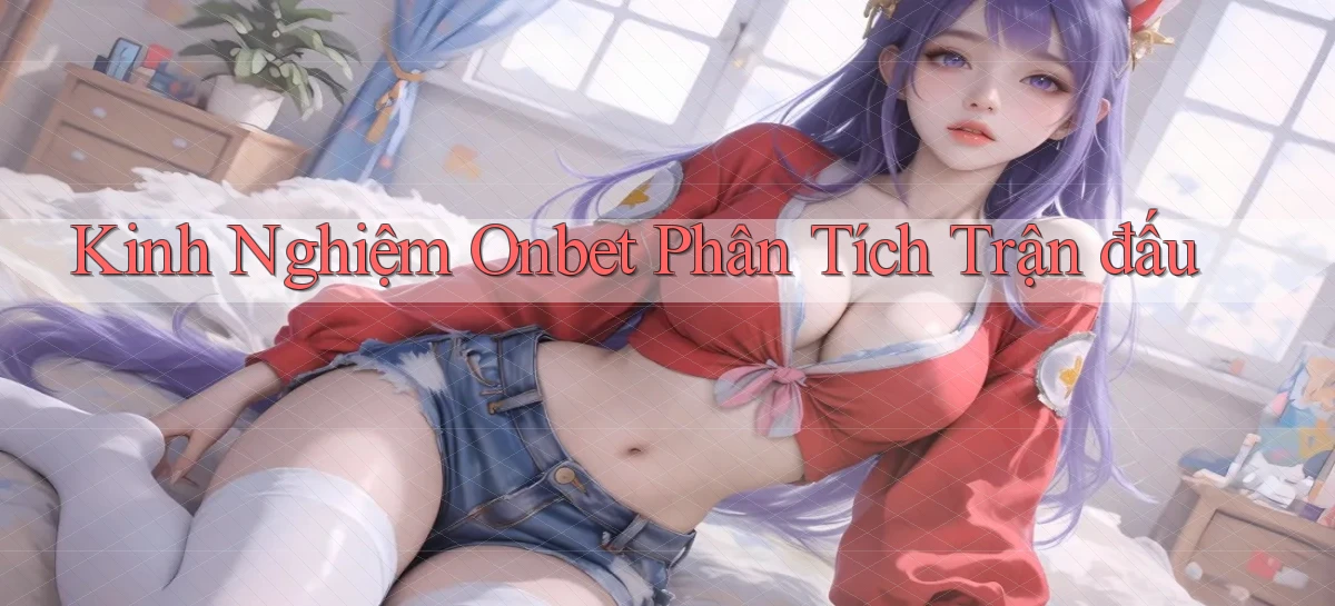 kinh nghiệm onbet phân tích trận đấu