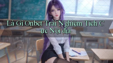 là gì onbet trải nghiệm tích cực nội địa