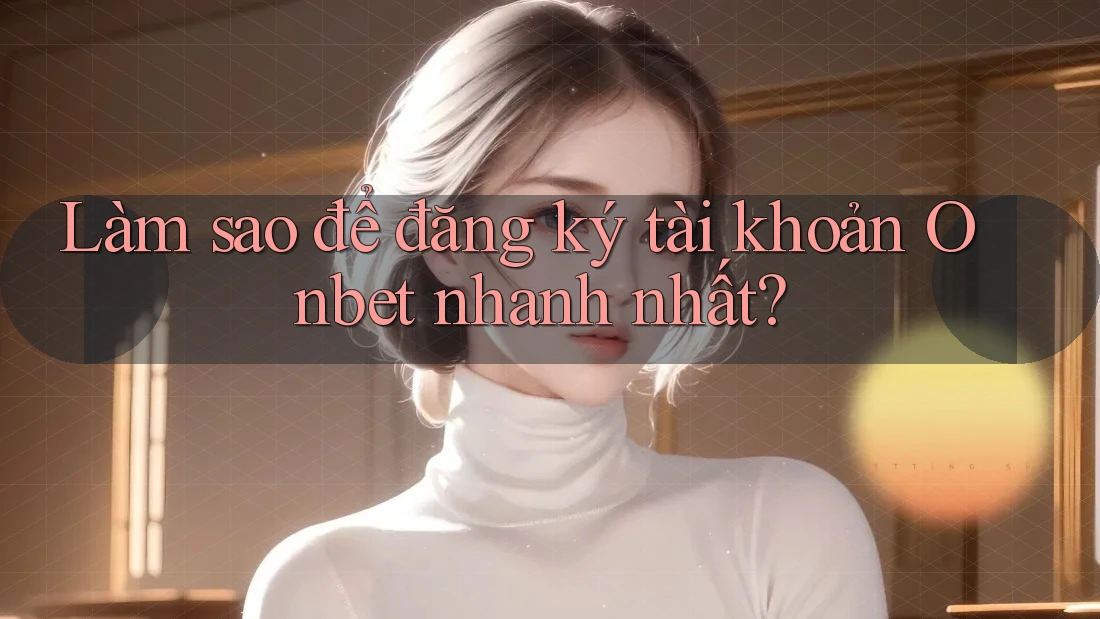 Làm sao để đăng ký tài khoản Onbet nhanh nhất? Làm sao để đăng ký tài khoản Onbet nhanh nhất?