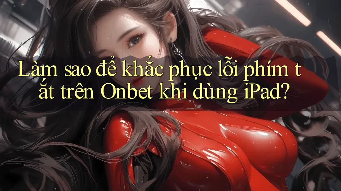 Làm sao để khắc phục lỗi phím tắt trên Onbet khi dùng iPad? Làm sao để khắc phục lỗi phím tắt trên Onbet khi dùng iPad?