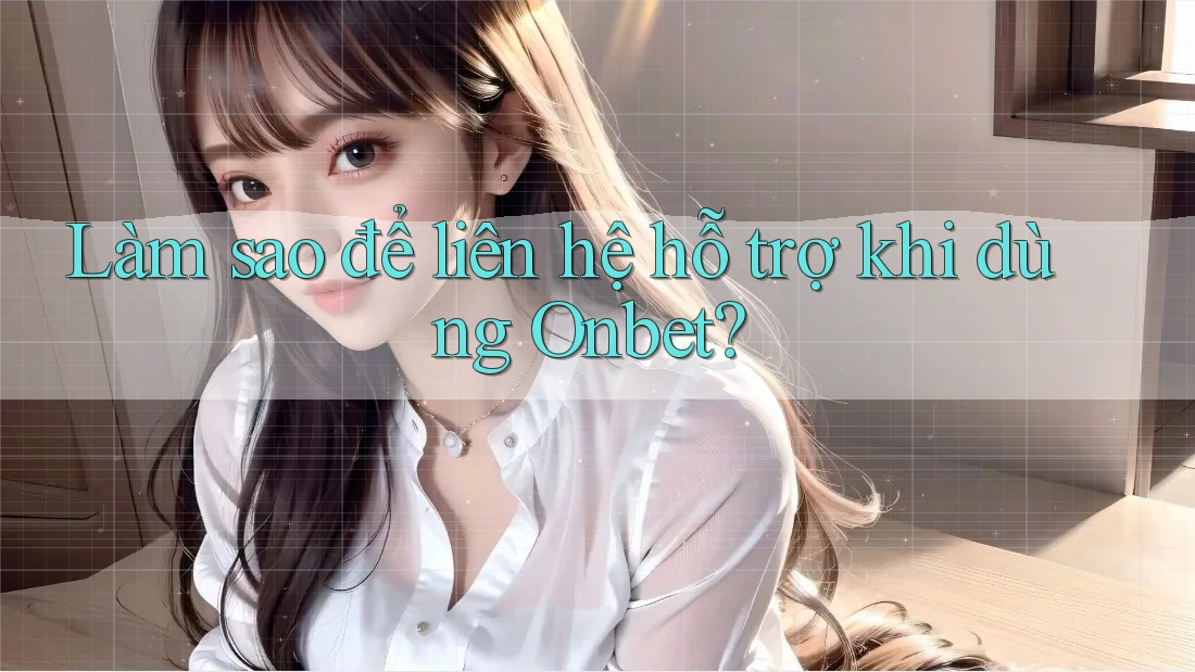 Làm sao để liên hệ hỗ trợ khi dùng Onbet? Làm sao để liên hệ hỗ trợ khi dùng Onbet?