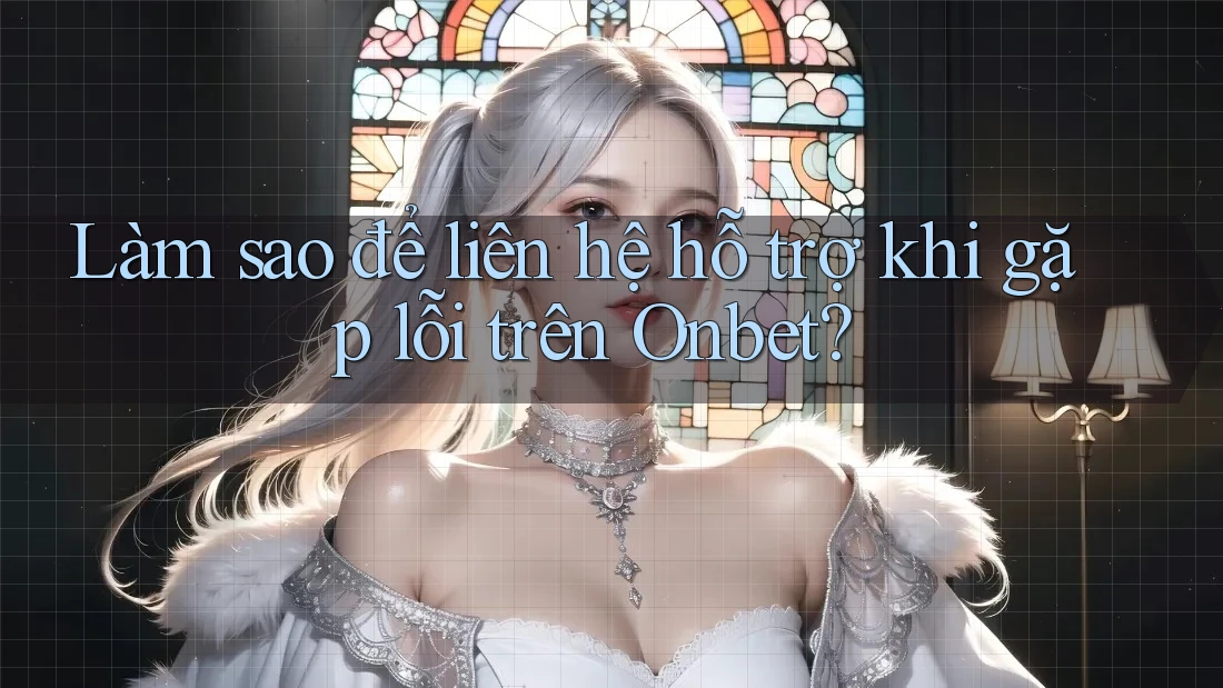 Làm sao để liên hệ hỗ trợ khi gặp lỗi trên Onbet? Làm sao để liên hệ hỗ trợ khi gặp lỗi trên Onbet?