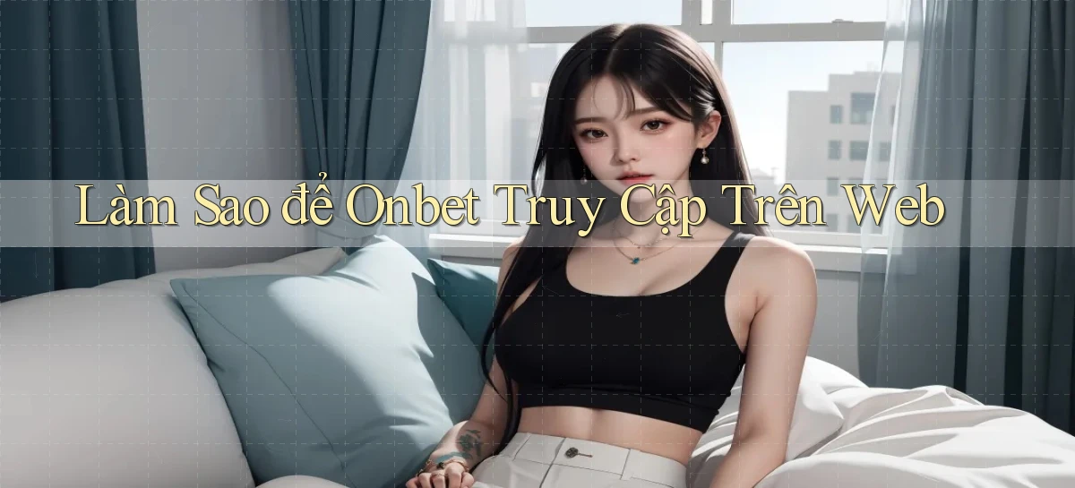 làm sao để onbet truy cập trên web