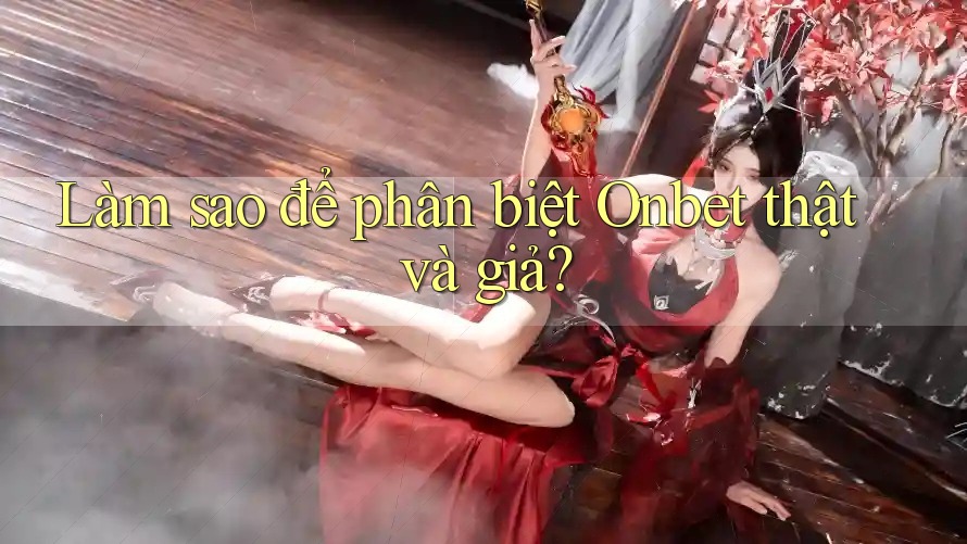Làm sao để phân biệt Onbet thật và giả? Làm sao để phân biệt Onbet thật và giả?