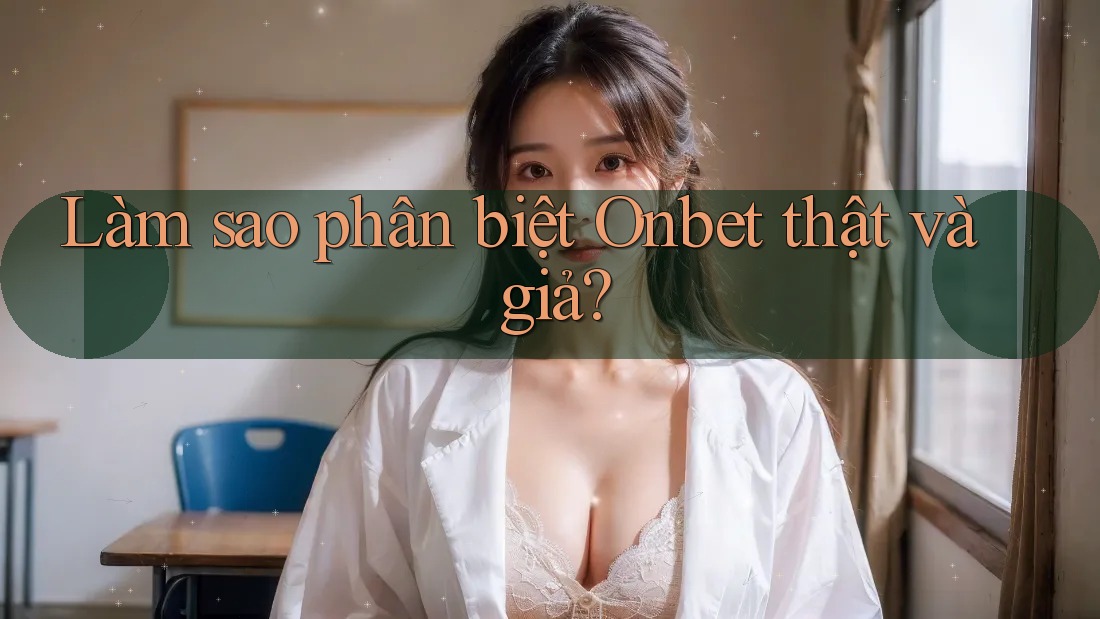 Làm sao phân biệt Onbet thật và giả? Làm sao phân biệt Onbet thật và giả?