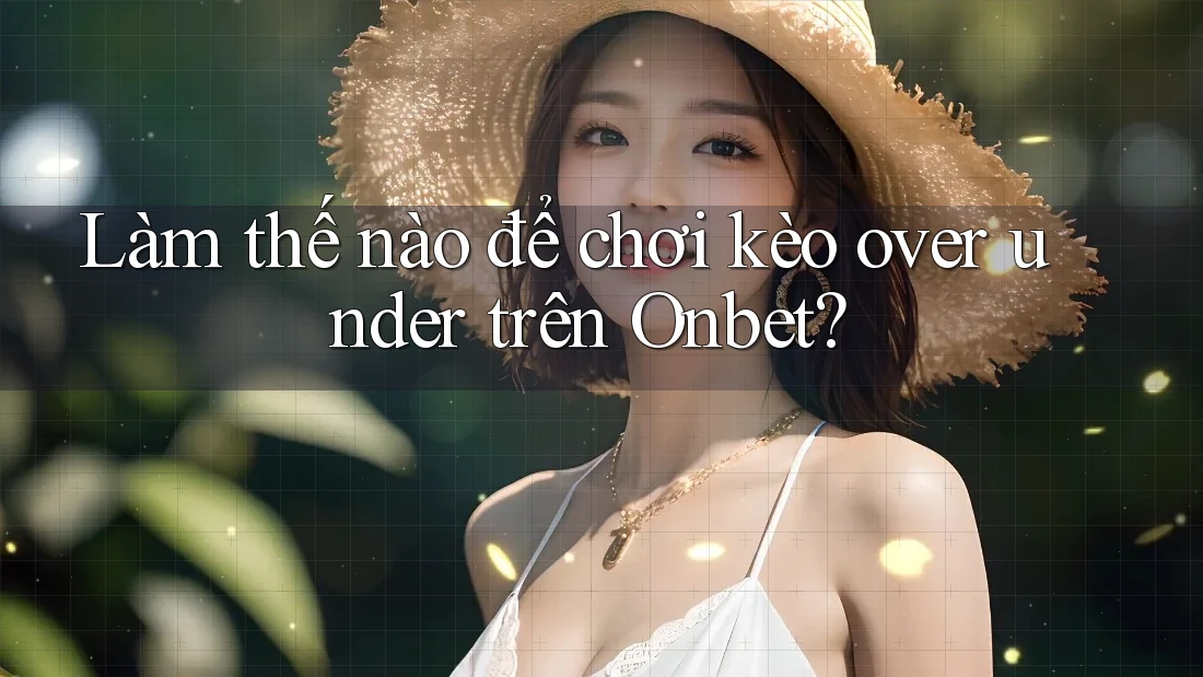 Làm thế nào để chơi kèo over under trên Onbet? Làm thế nào để chơi kèo over under trên Onbet?
