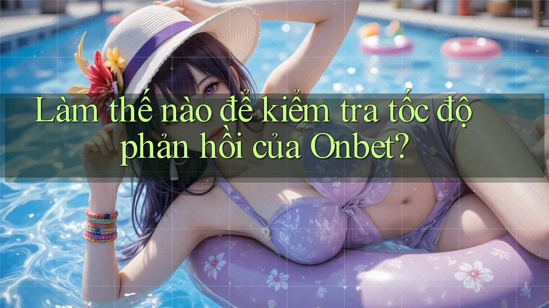 Làm thế nào để kiểm tra tốc độ phản hồi của Onbet? Làm thế nào để kiểm tra tốc độ phản hồi của Onbet?