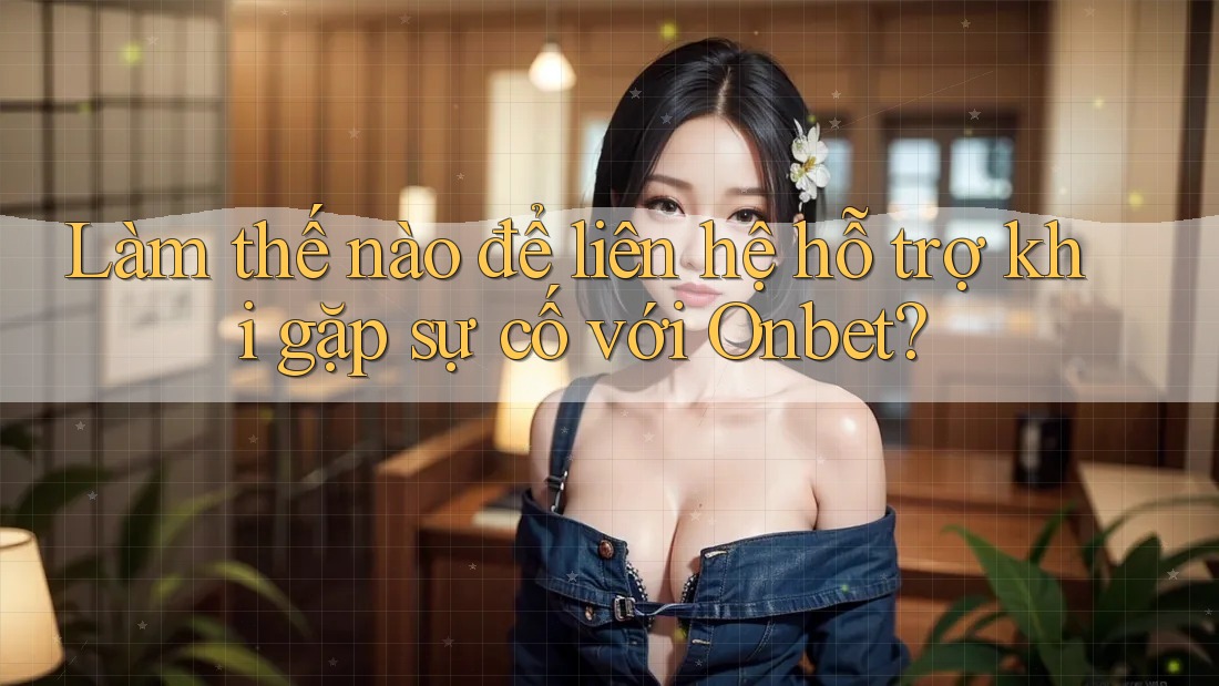 Làm thế nào để liên hệ hỗ trợ khi gặp sự cố với Onbet? Làm thế nào để liên hệ hỗ trợ khi gặp sự cố với Onbet?