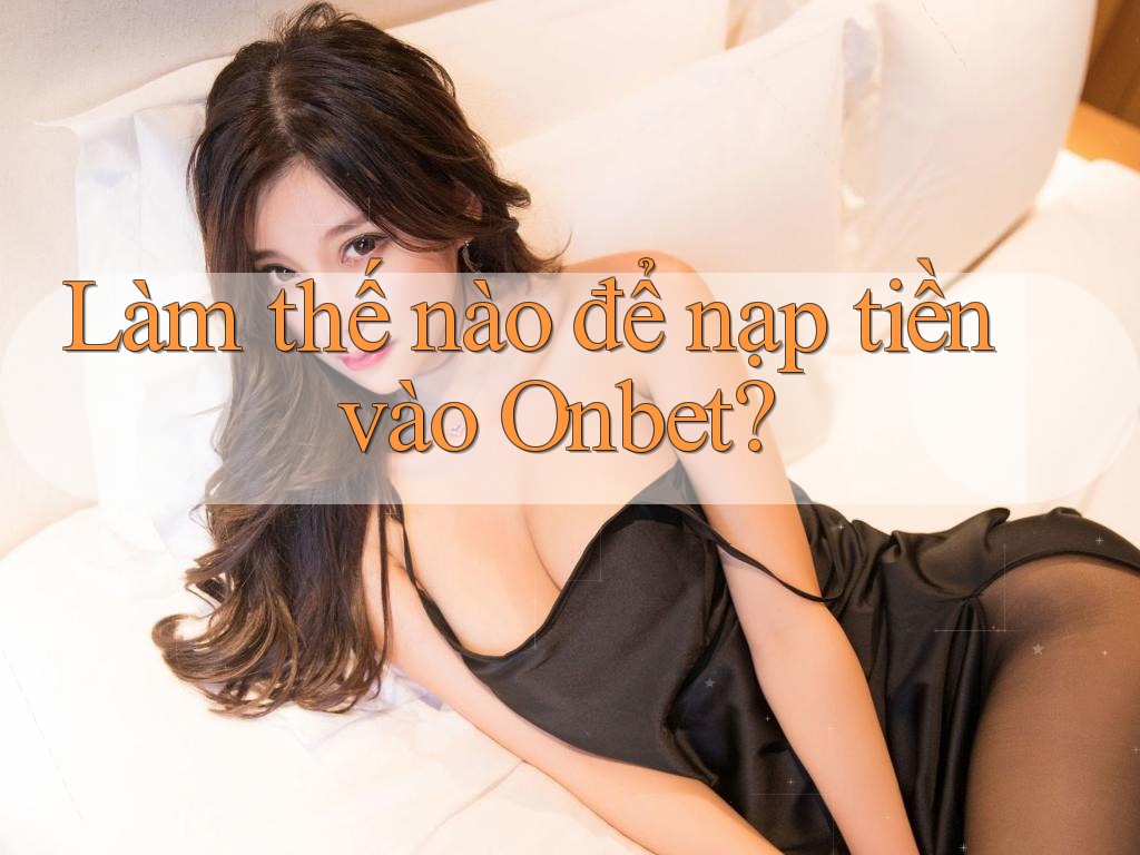 Làm thế nào để nạp tiền vào Onbet? Làm thế nào để nạp tiền vào Onbet?