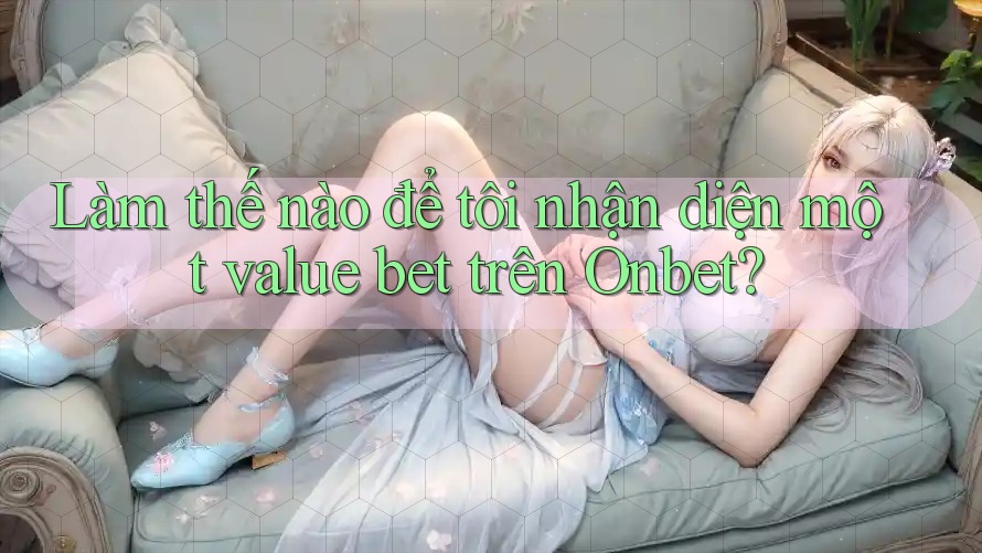Làm thế nào để tôi nhận diện một value bet trên Onbet? Làm thế nào để tôi nhận diện một value bet trên Onbet?