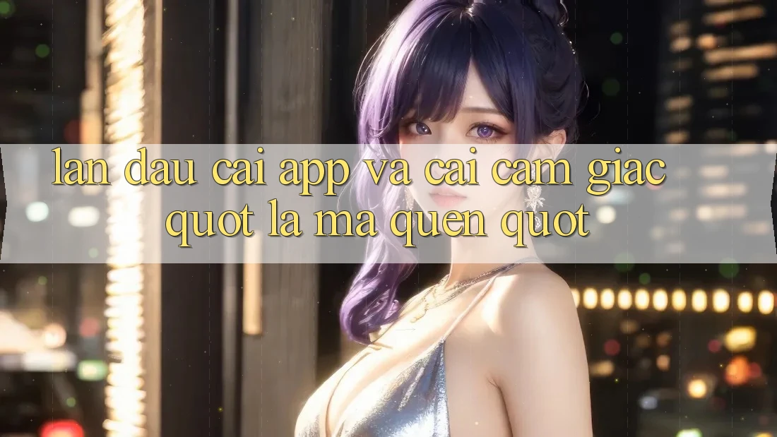 Lần đầu cài app và cái cảm giác " lạ mà quen" Lần đầu cài app và cái cảm giác " lạ mà quen"