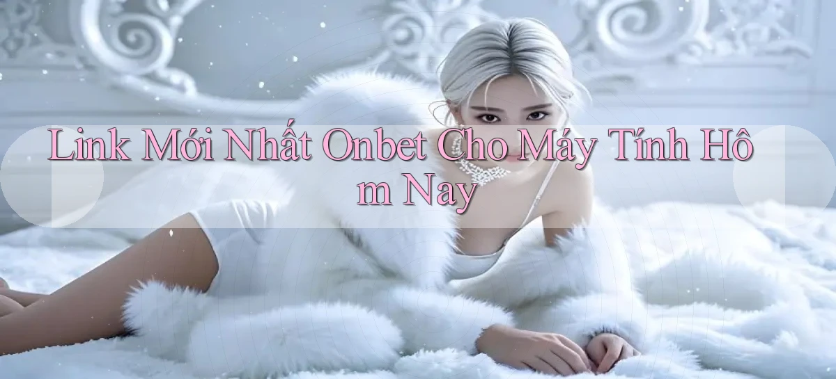 link mới nhất onbet cho máy tính hôm nay