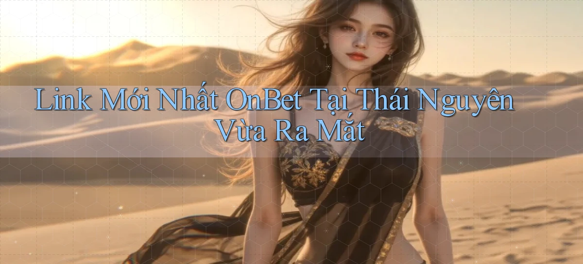 link mới nhất onbet tại Thái Nguyên vừa ra mắt
