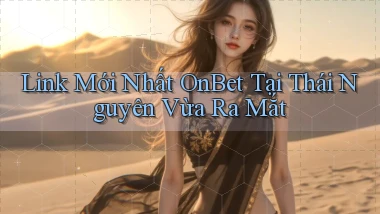 link mới nhất onbet tại Thái Nguyên vừa ra mắt