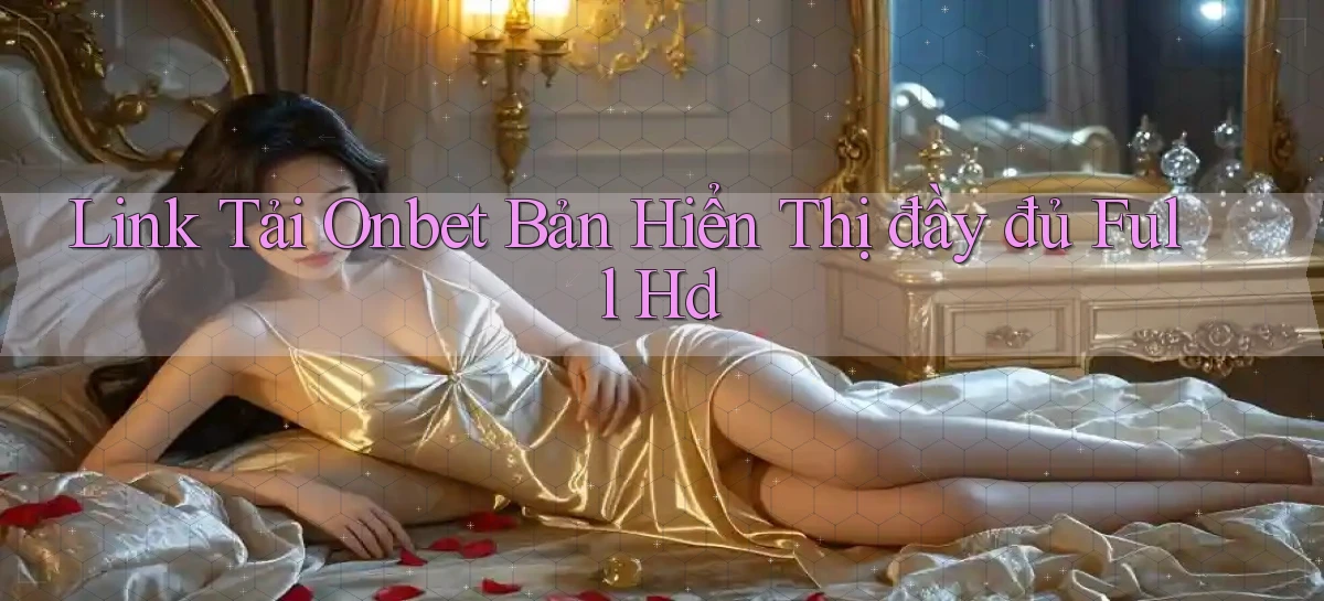 link tải onbet bản hiển thị đầy đủ full hd