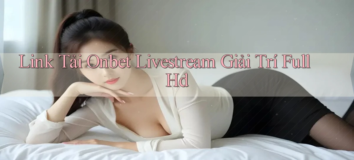 link tải onbet livestream giải trí full hd