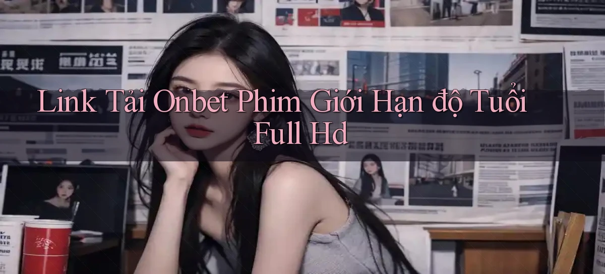 link tải onbet phim giới hạn độ tuổi full hd