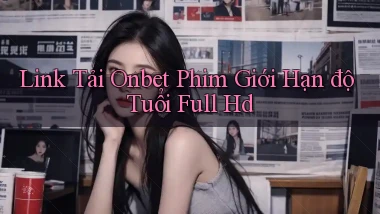 link tải onbet phim giới hạn độ tuổi full hd