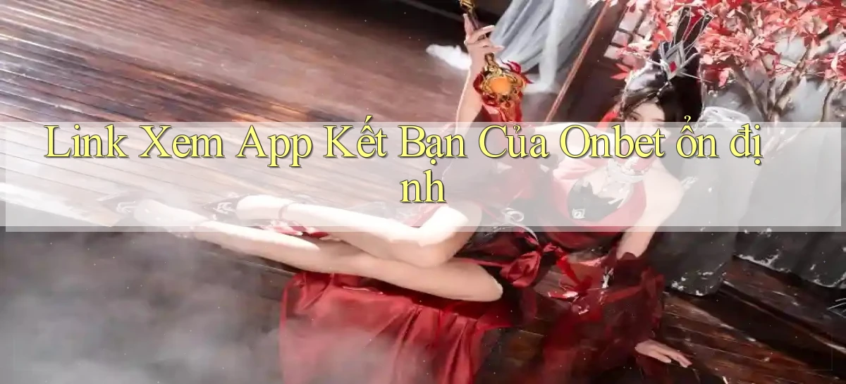 link xem app kết bạn của onbet ổn định
