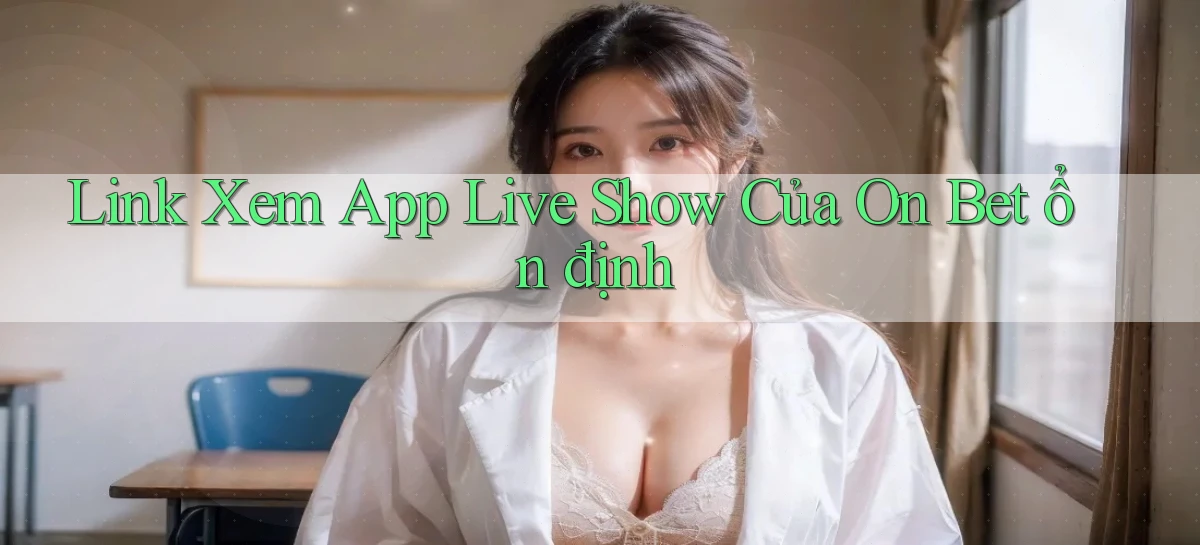 link xem app live show của on bet ổn định