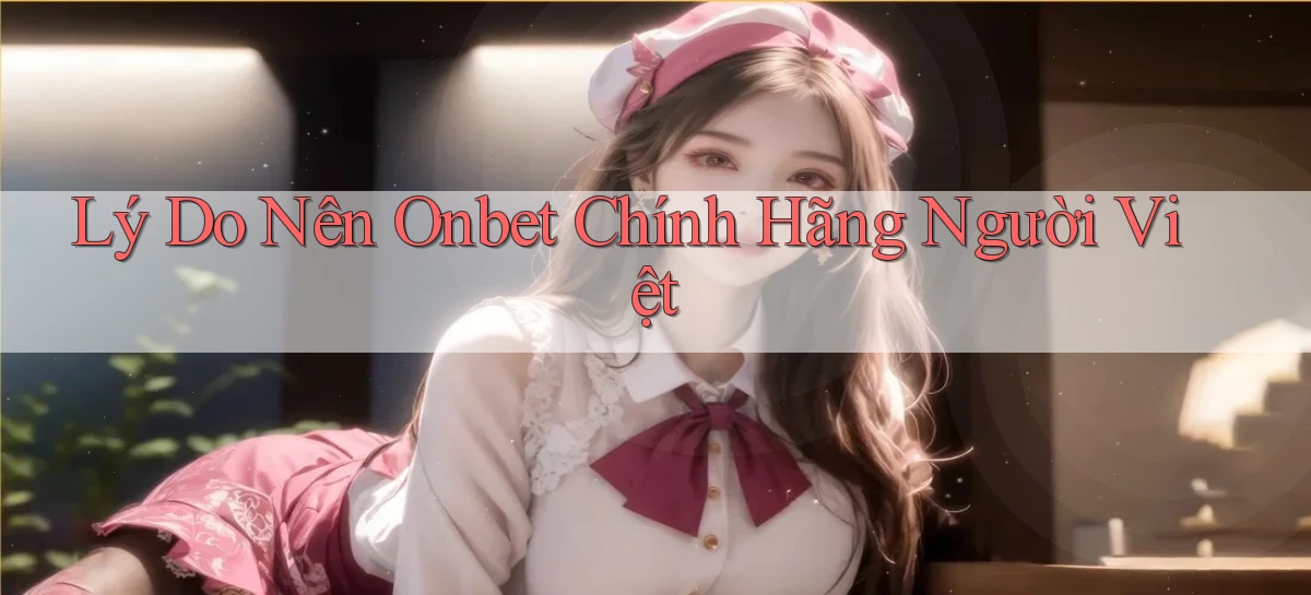 lý do nên onbet chính hãng người việt