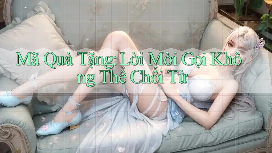 Mã Quà Tặng: Lời Mời Gọi Không Thể Chối Từ