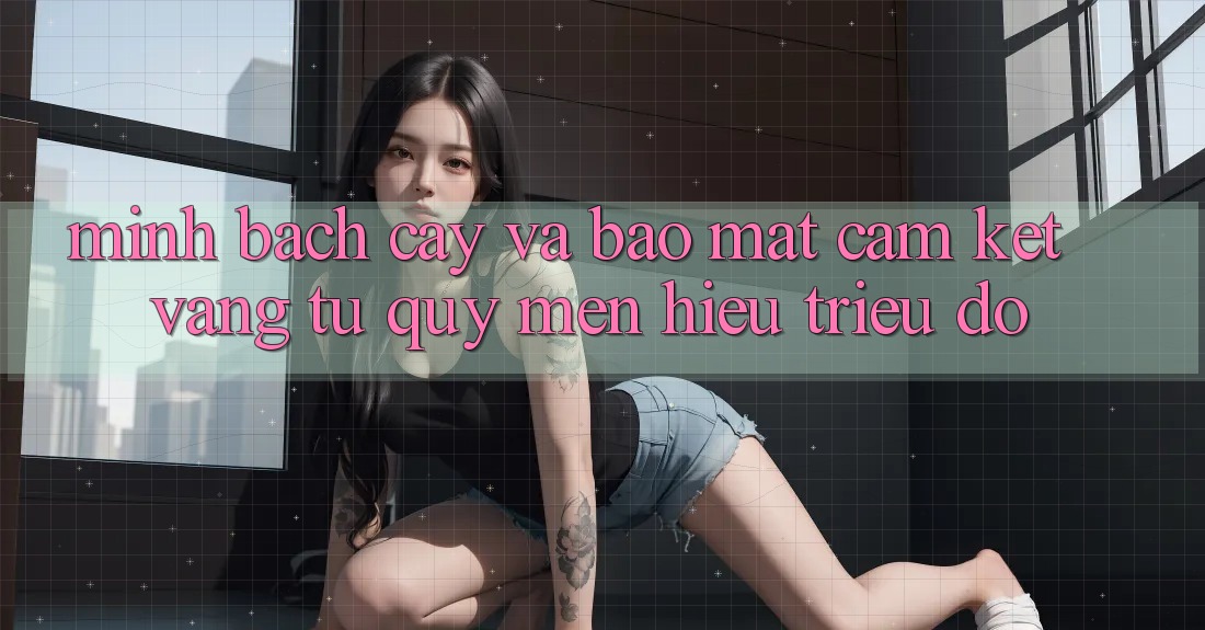 Minh bạch cậy Và Bảo Mật: Cam Kết Vàng Từ Quý mến Hiệu Triệu Đô Minh bạch cậy Và Bảo Mật: Cam Kết Vàng Từ Quý mến Hiệu Triệu Đô