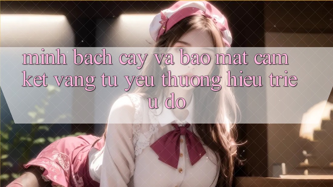 Minh bạch cậy Và Bảo mật: Cam Kết Vàng Từ Yêu thương Hiệu Triệu Đô Minh bạch cậy Và Bảo mật: Cam Kết Vàng Từ Yêu thương Hiệu Triệu Đô