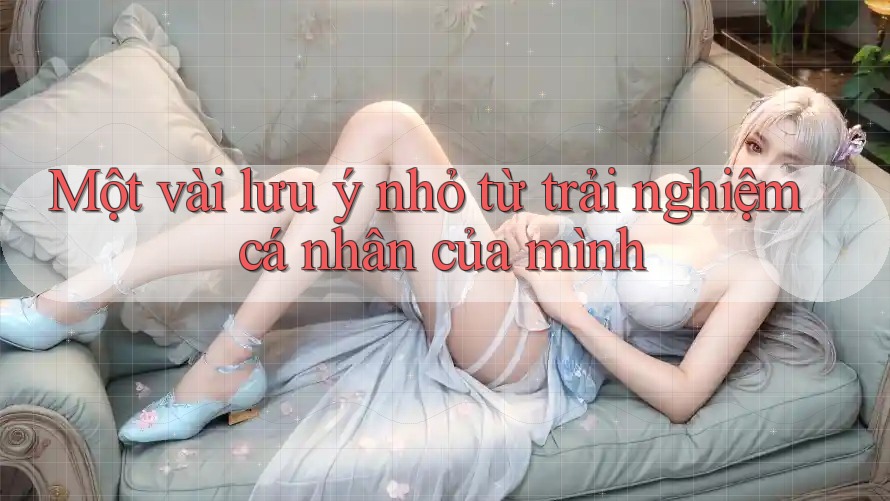 Một vài lưu ý nhỏ từ trải nghiệm cá nhân của mình Một vài lưu ý nhỏ từ trải nghiệm cá nhân của mình
