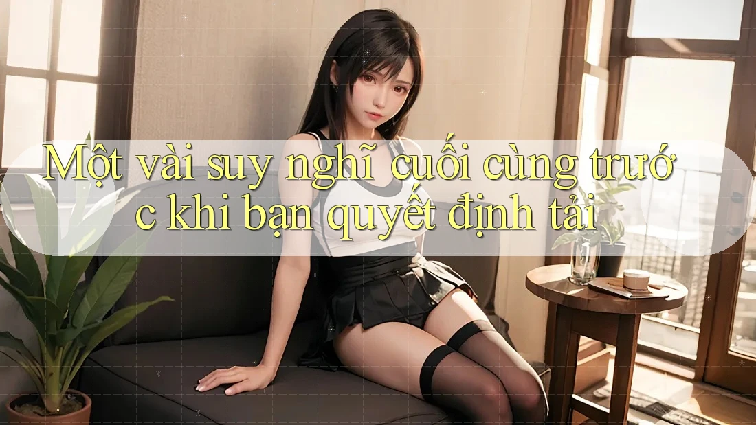 Một vài suy nghĩ cuối cùng trước khi bạn quyết định tải