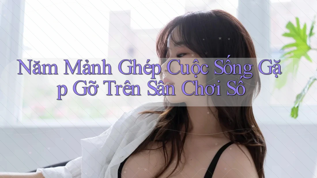 Năm Mảnh Ghép Cuộc Sống Gặp Gỡ Trên Sân Chơi Số Năm Mảnh Ghép Cuộc Sống Gặp Gỡ Trên Sân Chơi Số