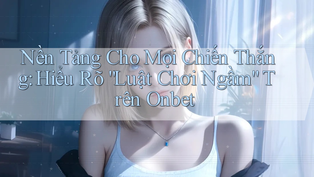 Nền Tảng Cho Mọi Chiến Thắng: Hiểu Rõ “Luật Chơi Ngầm” Trên Onbet Nền Tảng Cho Mọi Chiến Thắng: Hiểu Rõ “Luật Chơi Ngầm” Trên Onbet