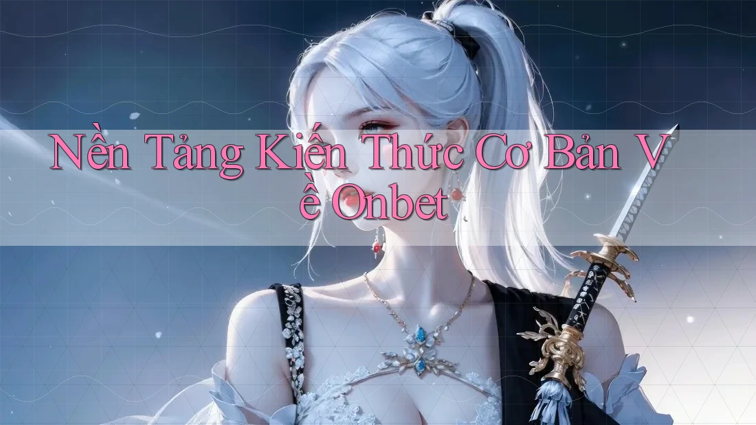Nền Tảng Kiến Thức Cơ Bản Về Onbet Nền Tảng Kiến Thức Cơ Bản Về Onbet