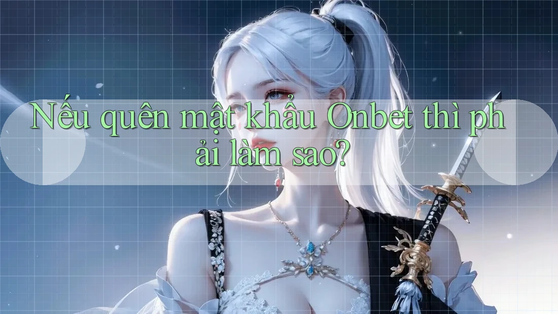Nếu quên mật khẩu Onbet thì phải làm sao? Nếu quên mật khẩu Onbet thì phải làm sao?