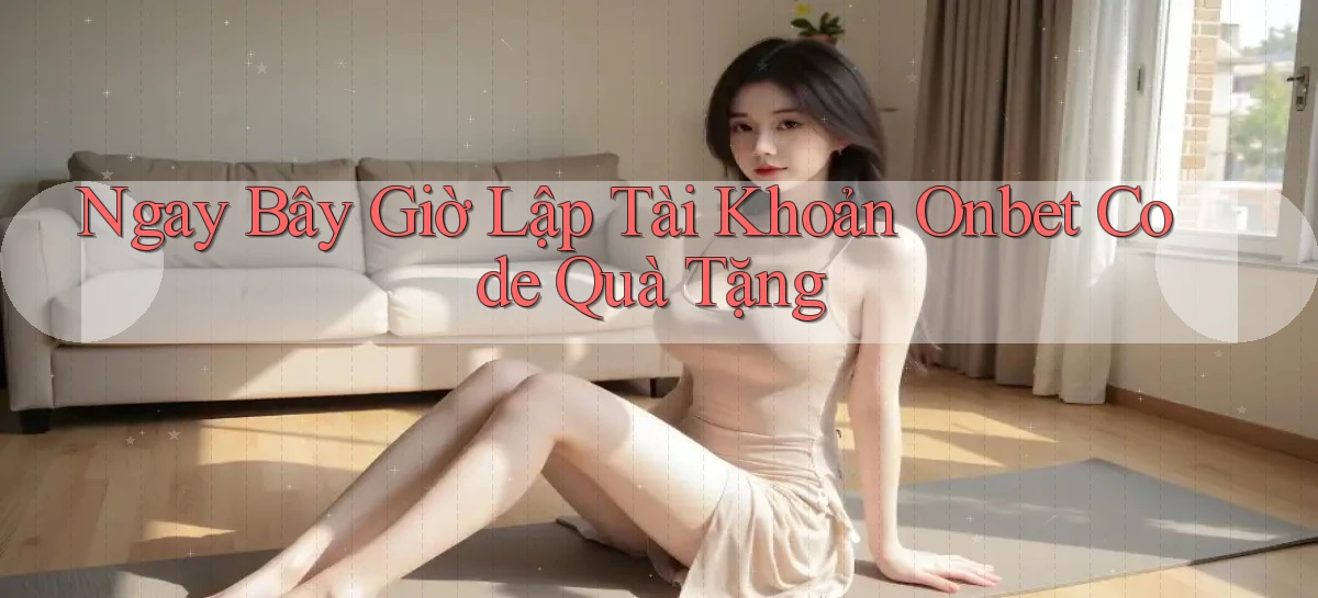 ngay bây giờ lập tài khoản onbet code quà tặng