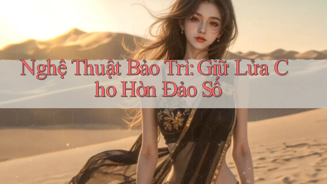 Nghệ Thuật Bảo Trì: Giữ Lửa Cho Hòn Đảo Số Nghệ Thuật Bảo Trì: Giữ Lửa Cho Hòn Đảo Số