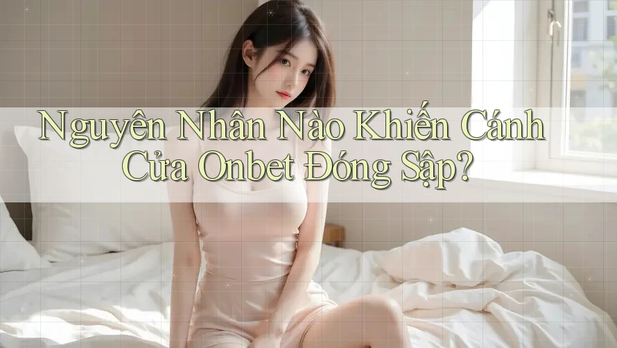 Nguyên Nhân Nào Khiến Cánh Cửa Onbet Đóng Sập? Nguyên Nhân Nào Khiến Cánh Cửa Onbet Đóng Sập?