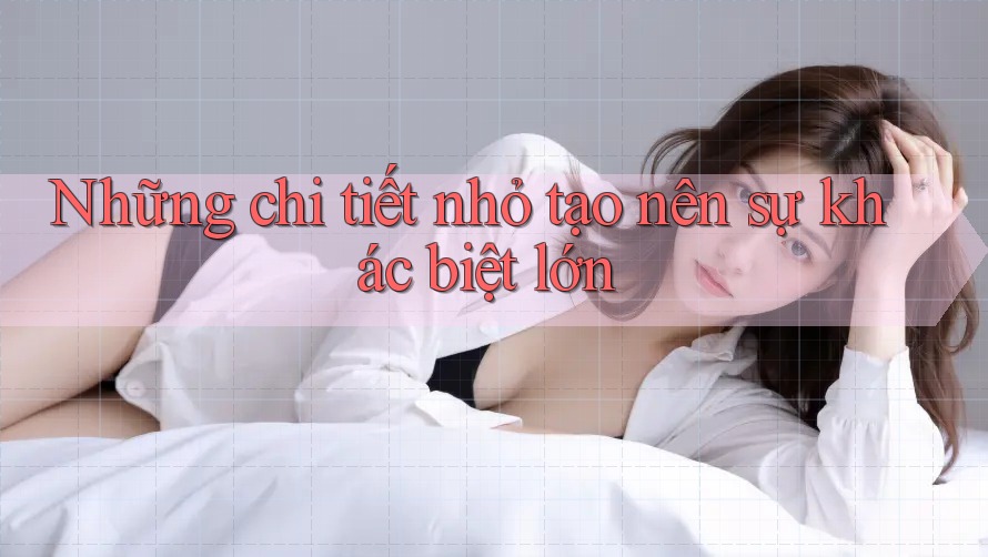 Những chi tiết nhỏ tạo nên sự khác biệt lớn