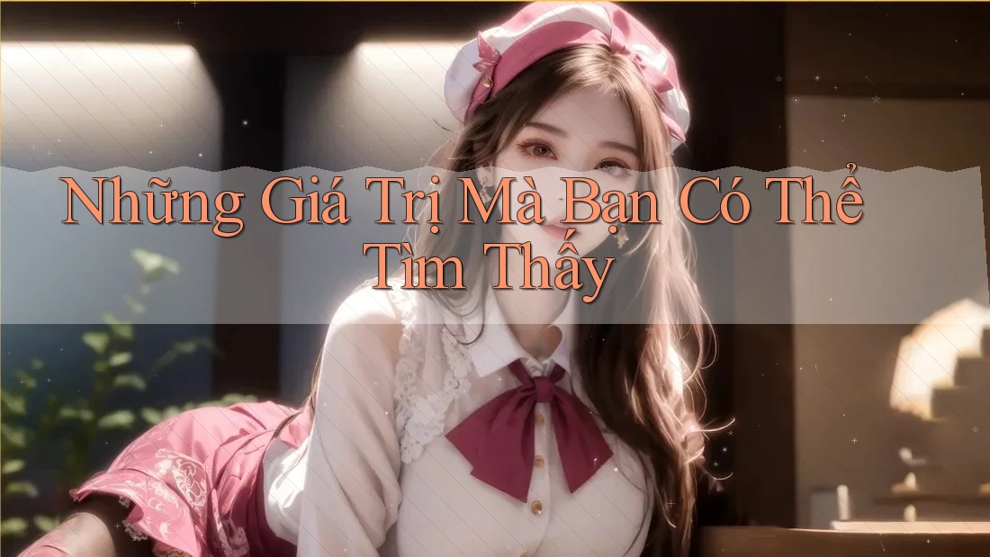 Những Giá Trị Mà Bạn Có Thể Tìm Thấy Những Giá Trị Mà Bạn Có Thể Tìm Thấy
